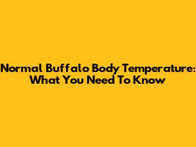 Normal Buffalo Body Temperature: What You Need To Know