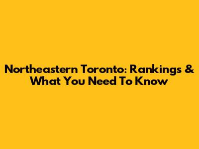 Northeastern Toronto: Rankings & What You Need To Know