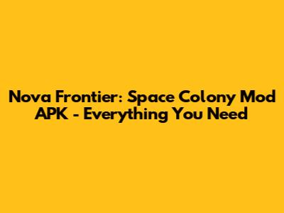 Nova Frontier: Space Colony Mod APK - Everything You Need