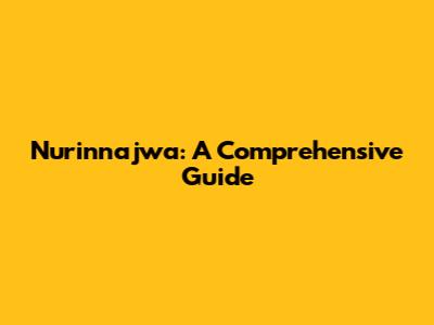 Nurinnajwa: A Comprehensive Guide