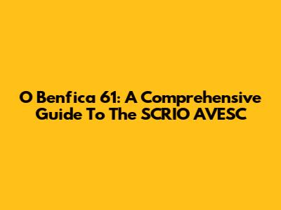 O Benfica 61: A Comprehensive Guide To The SCRIO AVESC
