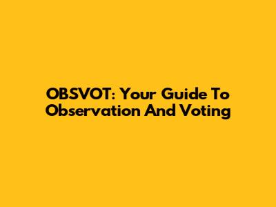 OBSVOT: Your Guide To Observation And Voting