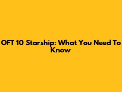 OFT 10 Starship: What You Need To Know