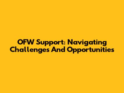 OFW Support: Navigating Challenges And Opportunities