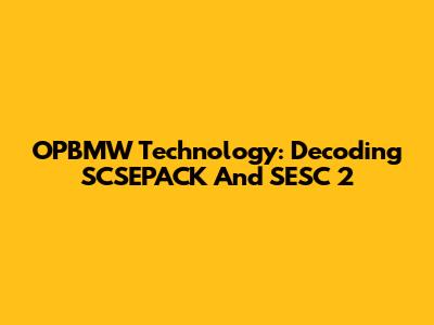 OPBMW Technology: Decoding SCSEPACK And SESC 2