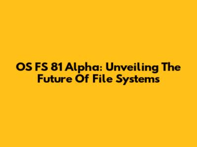OS FS 81 Alpha: Unveiling The Future Of File Systems