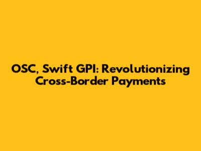 OSC, Swift GPI: Revolutionizing Cross-Border Payments