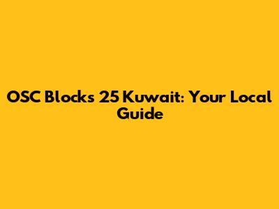 OSC Blocks 25 Kuwait: Your Local Guide