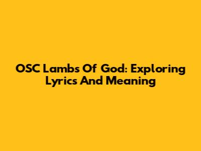 OSC Lambs Of God: Exploring Lyrics And Meaning