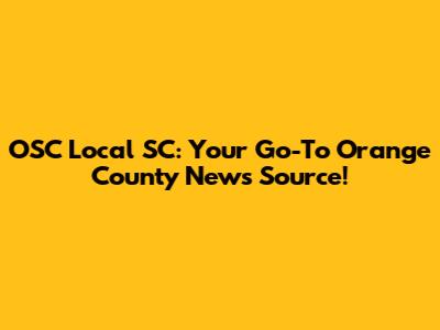 OSC Local SC: Your Go-To Orange County News Source!