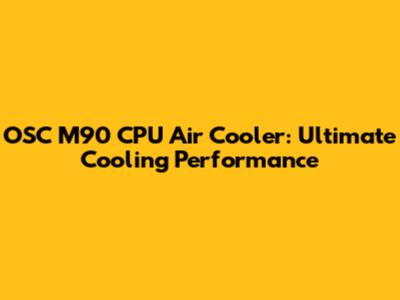 OSC M90 CPU Air Cooler: Ultimate Cooling Performance