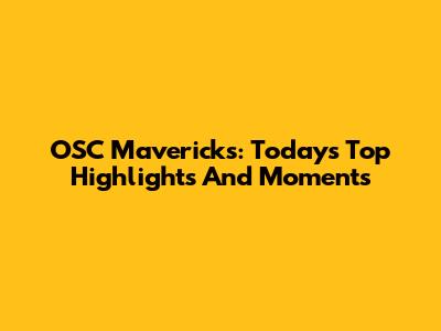 OSC Mavericks: Today's Top Highlights And Moments
