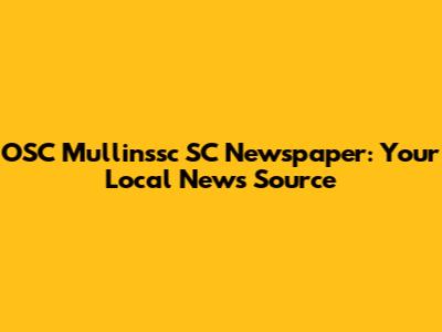 OSC Mullinssc SC Newspaper: Your Local News Source