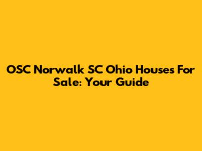 OSC Norwalk SC Ohio Houses For Sale: Your Guide