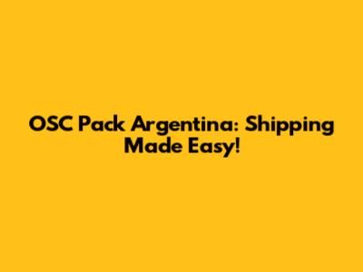OSC Pack Argentina: Shipping Made Easy!