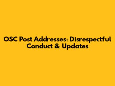 OSC Post Addresses: Disrespectful Conduct & Updates