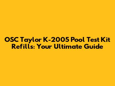 OSC Taylor K-2005 Pool Test Kit Refills: Your Ultimate Guide