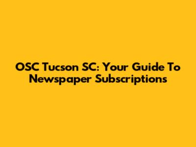 OSC Tucson SC: Your Guide To Newspaper Subscriptions