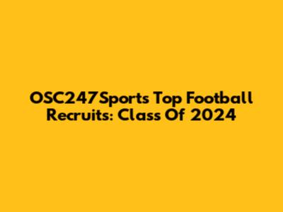OSC247Sports Top Football Recruits: Class Of 2024