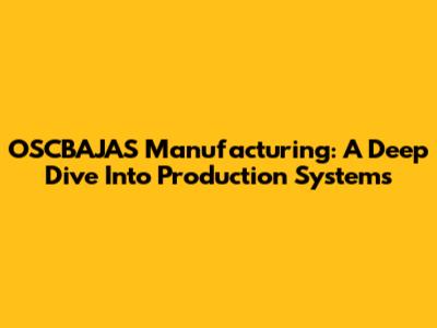 OSCBAJAS Manufacturing: A Deep Dive Into Production Systems