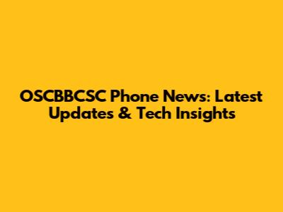 OSCBBCSC Phone News: Latest Updates & Tech Insights