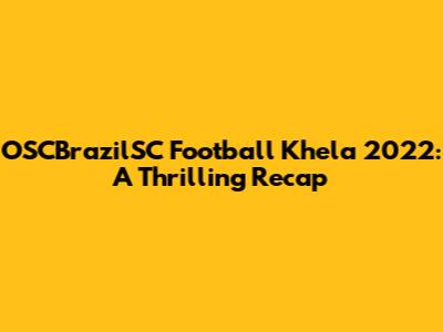OSCBrazilSC Football Khela 2022: A Thrilling Recap