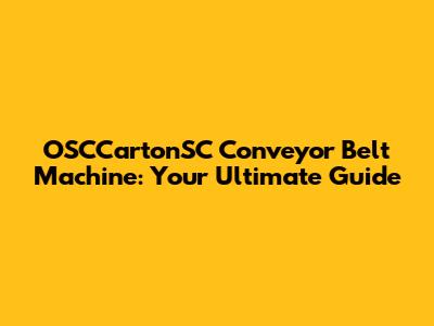 OSCCartonSC Conveyor Belt Machine: Your Ultimate Guide