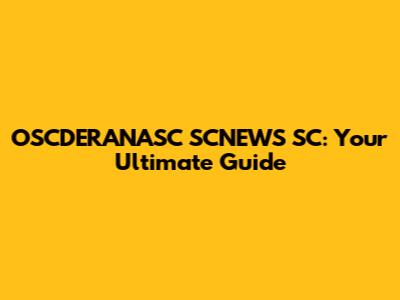 OSCDERANASC SCNEWS SC: Your Ultimate Guide