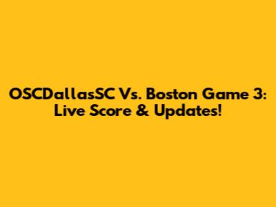 OSCDallasSC Vs. Boston Game 3: Live Score & Updates!