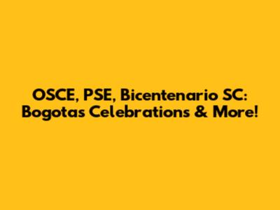 OSCE, PSE, Bicentenario SC: Bogota's Celebrations & More!