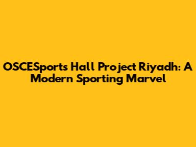 OSCESports Hall Project Riyadh: A Modern Sporting Marvel