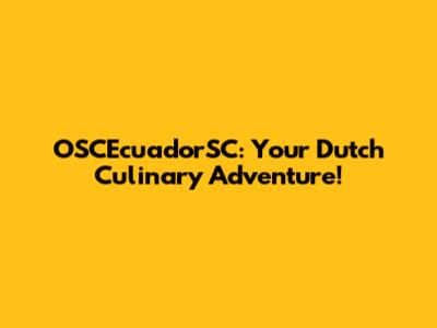 OSCEcuadorSC: Your Dutch Culinary Adventure!