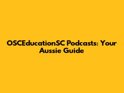 OSCEducationSC Podcasts: Your Aussie Guide