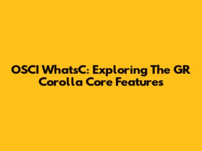 OSCI WhatsC: Exploring The GR Corolla Core Features