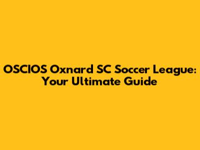 OSCIOS Oxnard SC Soccer League: Your Ultimate Guide