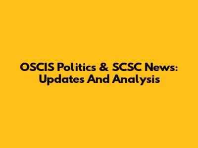 OSCIS Politics & SCSC News: Updates And Analysis