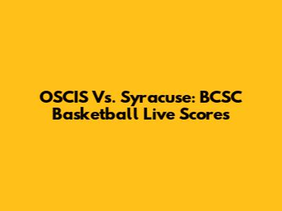 OSCIS Vs. Syracuse: BCSC Basketball Live Scores