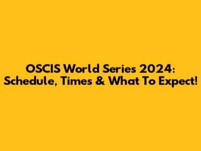 OSCIS World Series 2024: Schedule, Times & What To Expect!