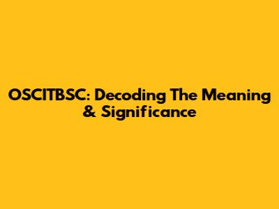 OSCITBSC: Decoding The Meaning & Significance