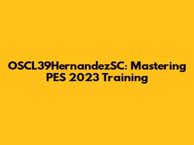 OSCL39HernandezSC: Mastering PES 2023 Training