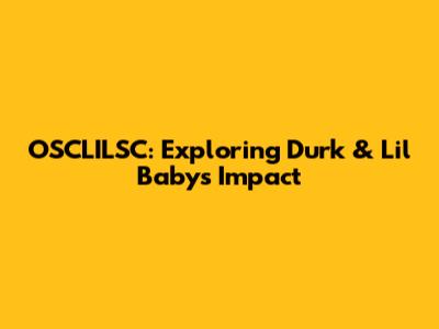 OSCLILSC: Exploring Durk & Lil Baby's Impact