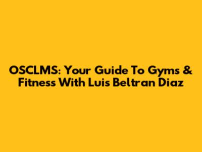 OSCLMS: Your Guide To Gyms & Fitness With Luis Beltran Diaz