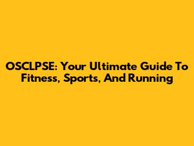 OSCLPSE: Your Ultimate Guide To Fitness, Sports, And Running