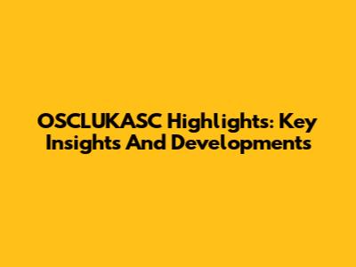 OSCLUKASC Highlights: Key Insights And Developments