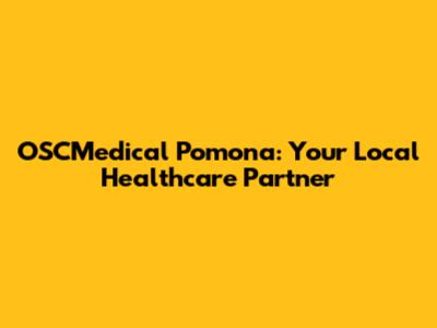OSCMedical Pomona: Your Local Healthcare Partner