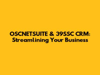 OSCNETSUITE & 39SSC CRM: Streamlining Your Business
