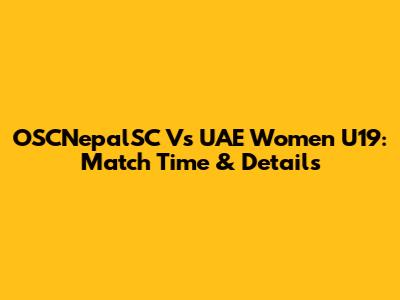 OSCNepalSC Vs UAE Women U19: Match Time & Details