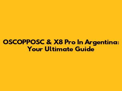 OSCOPPOSC & X8 Pro In Argentina: Your Ultimate Guide