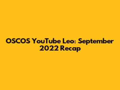 OSCOS YouTube Leo: September 2022 Recap