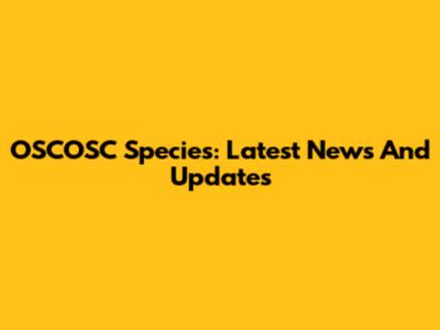 OSCOSC Species: Latest News And Updates